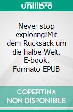 Never stop exploring!Mit dem Rucksack um die halbe Welt. E-book. Formato EPUB