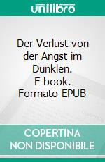 Der Verlust von der Angst im Dunklen. E-book. Formato EPUB