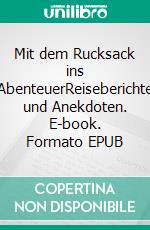 Mit dem Rucksack ins AbenteuerReiseberichte und Anekdoten. E-book. Formato EPUB ebook