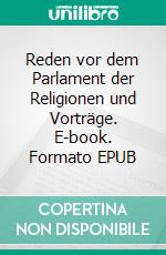 Reden vor dem Parlament der Religionen und Vorträge. E-book. Formato EPUB ebook