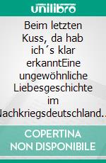 Beim letzten Kuss, da hab ich´s klar erkanntEine ungewöhnliche Liebesgeschichte im Nachkriegsdeutschland in Heidelberg. E-book. Formato EPUB ebook di Christiane Elisabeth Behrendsen