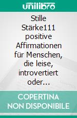 Stille Stärke111 positive Affirmationen für Menschen, die leise, introvertiert oder hochsensibel sind. E-book. Formato EPUB ebook di Jessica Lütge