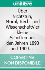 Über Nichtstun, Moral, Recht und WissenschaftVier kleine Schriften aus den Jahren 1893 und 1909. E-book. Formato EPUB ebook