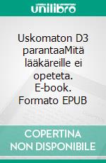 Uskomaton D3 parantaaMitä lääkäreille ei opeteta. E-book. Formato EPUB ebook di Jeff Bowles