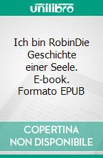 Ich bin RobinDie Geschichte einer Seele. E-book. Formato EPUB ebook di Lena-Eowyn Dienelt