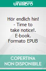 Hör endlich hin! - Time to take notice!. E-book. Formato EPUB ebook