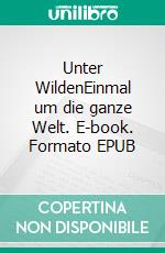 Unter WildenEinmal um die ganze Welt. E-book. Formato EPUB ebook