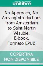 No Approach, No ArrivingIntroductions from Amsterdam to Saint Martin Vésubie. E-book. Formato EPUB ebook