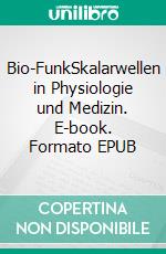 Bio-FunkSkalarwellen in Physiologie und Medizin. E-book. Formato EPUB ebook di Johannes Ebbers