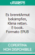 Es brenntArmut bekämpfen, Klima retten. E-book. Formato EPUB ebook