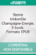 Sterne trinkenDie Champagne-Energie. E-book. Formato EPUB ebook di Peter Lamm