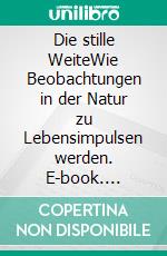 Die stille WeiteWie Beobachtungen in der Natur zu Lebensimpulsen werden. E-book. Formato EPUB ebook di Eva Maria Stohl