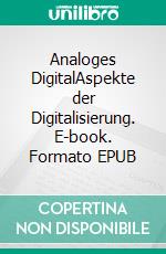 Analoges DigitalAspekte der Digitalisierung. E-book. Formato EPUB ebook di Michael Lapp