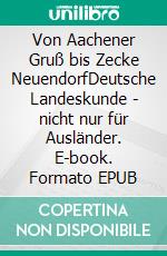 Von Aachener Gruß bis Zecke NeuendorfDeutsche Landeskunde - nicht nur für Ausländer. E-book. Formato EPUB ebook