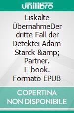 Eiskalte ÜbernahmeDer dritte Fall der Detektei Adam Starck &amp; Partner. E-book. Formato EPUB ebook