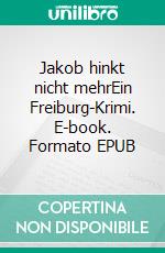 Jakob hinkt nicht mehrEin Freiburg-Krimi. E-book. Formato EPUB ebook