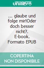 ... glaube und folge mir!Oder doch besser nicht?. E-book. Formato EPUB