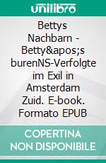 Bettys Nachbarn - Betty's burenNS-Verfolgte im Exil in Amsterdam Zuid. E-book. Formato EPUB ebook