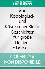 Von Koboldglück und KäsekuchenKleine Geschichten für große Helden. E-book. Formato EPUB ebook