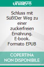 Schluss mit Süß!Der Weg zu einer zuckerfreien Ernährung. E-book. Formato EPUB ebook