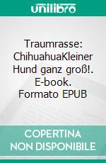 Traumrasse: ChihuahuaKleiner Hund ganz groß!. E-book. Formato EPUB ebook