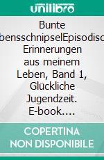 Bunte LebensschnipselEpisodische Erinnerungen aus meinem Leben, Band 1, Glückliche Jugendzeit. E-book. Formato EPUB ebook