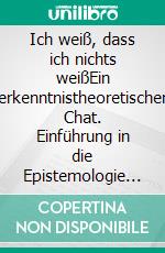 Ich weiß, dass ich nichts weißEin erkenntnistheoretischer Chat. Einführung in die Epistemologie für Science-Fiction-Fans. E-book. Formato EPUB ebook