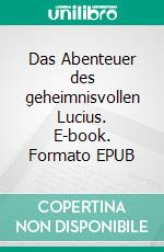 Das Abenteuer des geheimnisvollen Lucius. E-book. Formato EPUB ebook
