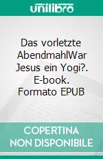 Das vorletzte AbendmahlWar Jesus ein Yogi?. E-book. Formato EPUB