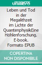 Leben und Tod in der Megalithzeit im Lichte der QuantenphysikEine Höhlenforschung. E-book. Formato EPUB ebook