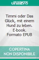 Timmi oder Das Glück, mit einem Hund zu leben. E-book. Formato EPUB ebook di Hans Ilmberger