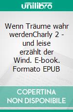 Wenn Träume wahr werdenCharly 2 - und leise erzählt der Wind. E-book. Formato EPUB