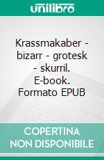 Krassmakaber - bizarr - grotesk - skurril. E-book. Formato EPUB