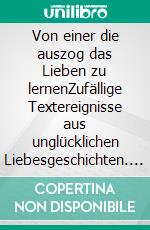 Von einer die auszog das Lieben zu lernenZufällige Textereignisse aus unglücklichen Liebesgeschichten. E-book. Formato EPUB ebook