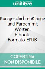 KurzgeschichtenKlänge und Farben mit Worten. E-book. Formato EPUB ebook