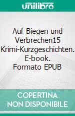 Auf Biegen und Verbrechen15 Krimi-Kurzgeschichten. E-book. Formato EPUB ebook di Wolf-Henry Sturt