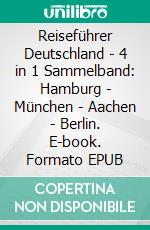 Reiseführer Deutschland - 4 in 1 Sammelband: Hamburg - München - Aachen - Berlin. E-book. Formato EPUB ebook