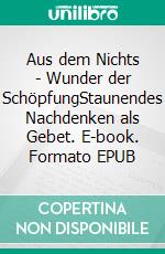 Aus dem Nichts - Wunder der SchöpfungStaunendes Nachdenken als Gebet. E-book. Formato EPUB ebook