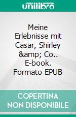 Meine Erlebnisse mit Cäsar, Shirley & Co.. E-book. Formato EPUB ebook di Michael Moos