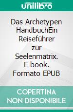 Das Archetypen HandbuchEin Reiseführer zur Seelenmatrix. E-book. Formato EPUB ebook di Benedikte Baumann