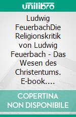 Ludwig FeuerbachDie Religionskritik von Ludwig Feuerbach - Das Wesen des Christentums. E-book. Formato EPUB ebook