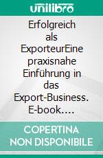 Erfolgreich als ExporteurEine praxisnahe Einführung in das Export-Business. E-book. Formato EPUB ebook