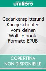 Gedankensplitterund Kurzgeschichten vom kleinen Wolf. E-book. Formato EPUB ebook di Frank Lisiecki