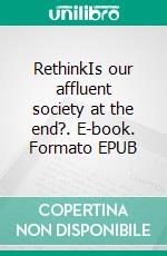 RethinkIs our affluent society at the end?. E-book. Formato EPUB ebook