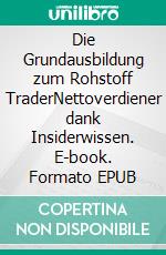 Die Grundausbildung zum Rohstoff TraderNettoverdiener dank Insiderwissen. E-book. Formato EPUB ebook