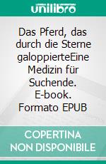 Das Pferd, das durch die Sterne galoppierteEine Medizin für Suchende. E-book. Formato EPUB ebook