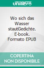 Wo sich das Wasser stautGedichte. E-book. Formato EPUB ebook