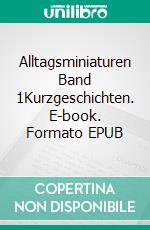 Alltagsminiaturen Band 1Kurzgeschichten. E-book. Formato EPUB ebook