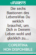 Die sechs Bastionen des LebensWas Du wirklich brauchst, um Dich in Deinem Leben wohl und glücklich zu fühlen. E-book. Formato EPUB ebook di Peter Maximilian Malchiner