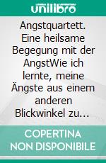 Angstquartett. Eine heilsame Begegung mit der AngstWie ich lernte, meine Ängste aus einem anderen Blickwinkel zu betrachten, und plötzlich Fortschritte machte. E-book. Formato EPUB